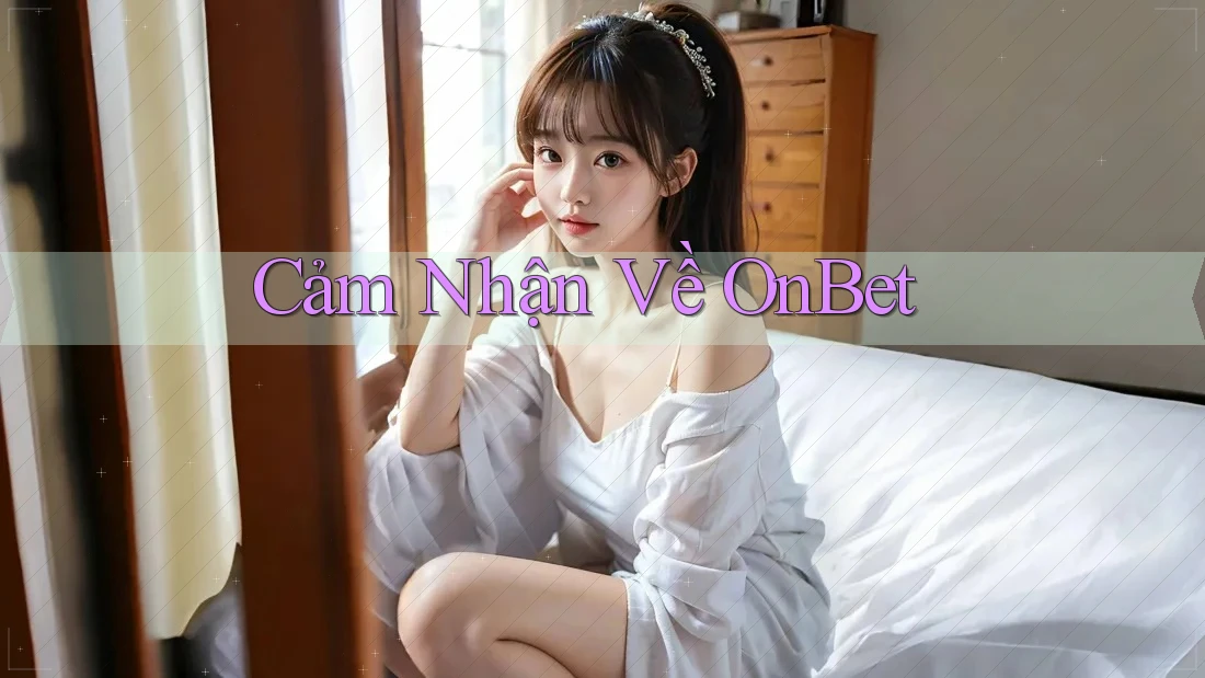 Cảm Nhận Về OnBet Cảm Nhận Về OnBet