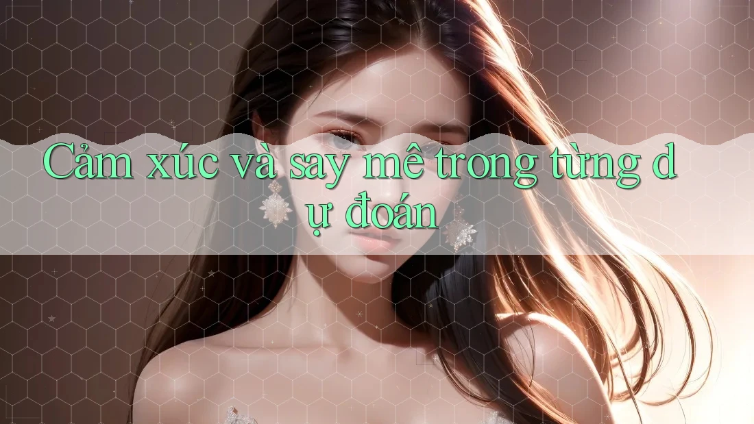 Cảm xúc và say mê trong từng dự đoán Cảm xúc và say mê trong từng dự đoán