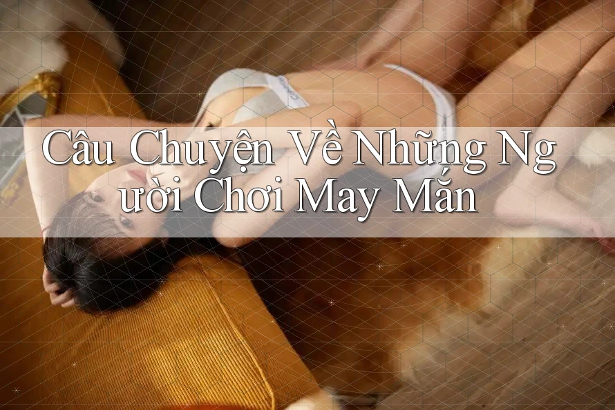 Câu Chuyện Về Những Người Chơi May Mắn Câu Chuyện Về Những Người Chơi May Mắn