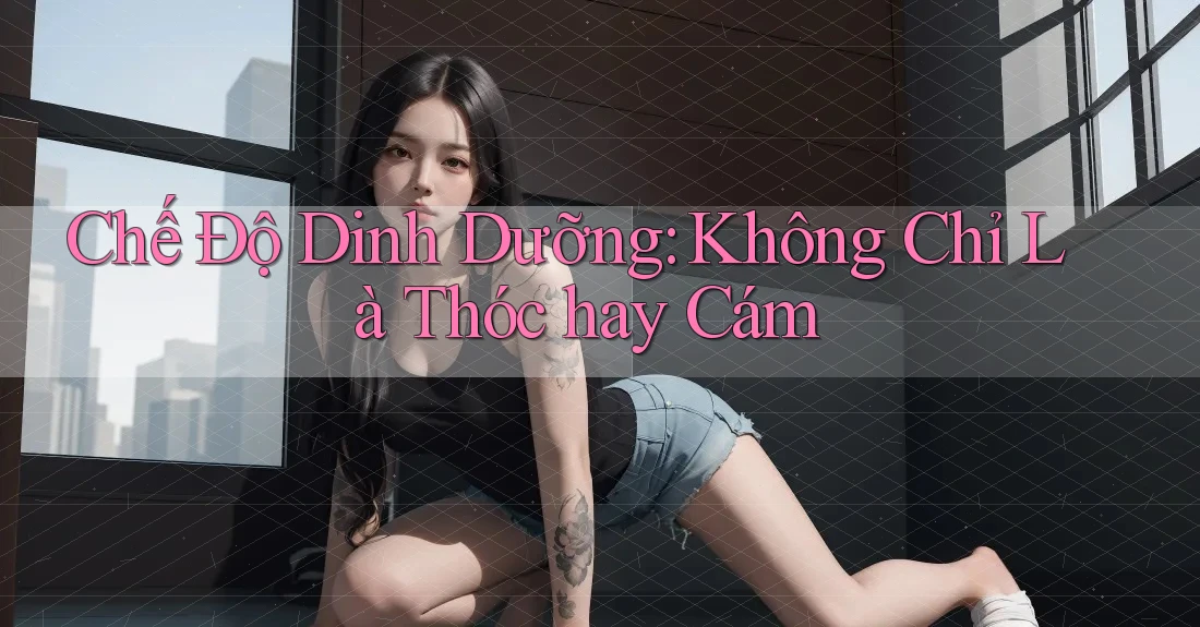 Chế Độ Dinh Dưỡng: Không Chỉ Là Thóc hay Cám