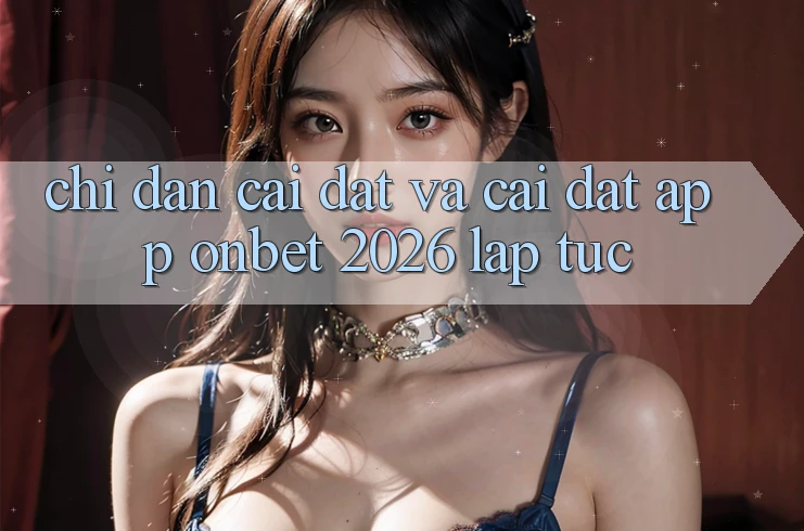 Chỉ dẫn Cài đặt Và Cài Đặt App Onbet 2026 Lập tức Chỉ dẫn Cài đặt Và Cài Đặt App Onbet 2026 Lập tức