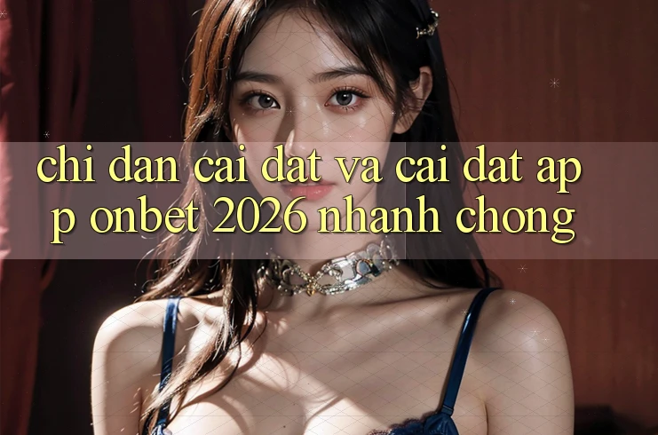 Chỉ dẫn Cài đặt Và Cài Đặt App Onbet 2026 Nhanh Chóng Chỉ dẫn Cài đặt Và Cài Đặt App Onbet 2026 Nhanh Chóng