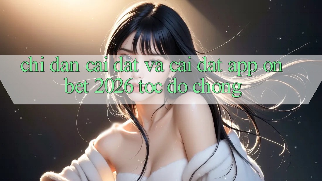 Chỉ dẫn Cài đặt Và Cài Đặt App Onbet 2026 Tốc độ Chóng Chỉ dẫn Cài đặt Và Cài Đặt App Onbet 2026 Tốc độ Chóng