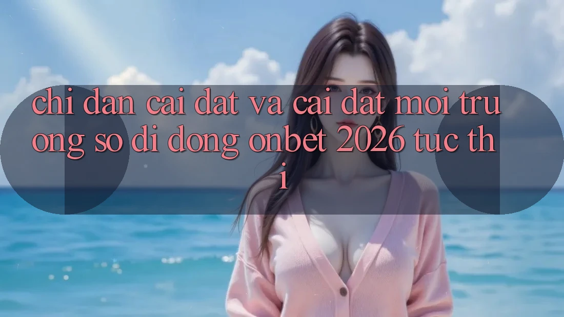 Chỉ dẫn Cài đặt Và Cài Đặt Môi trường số di động Onbet 2026 Tức thì Chỉ dẫn Cài đặt Và Cài Đặt Môi trường số di động Onbet 2026 Tức thì