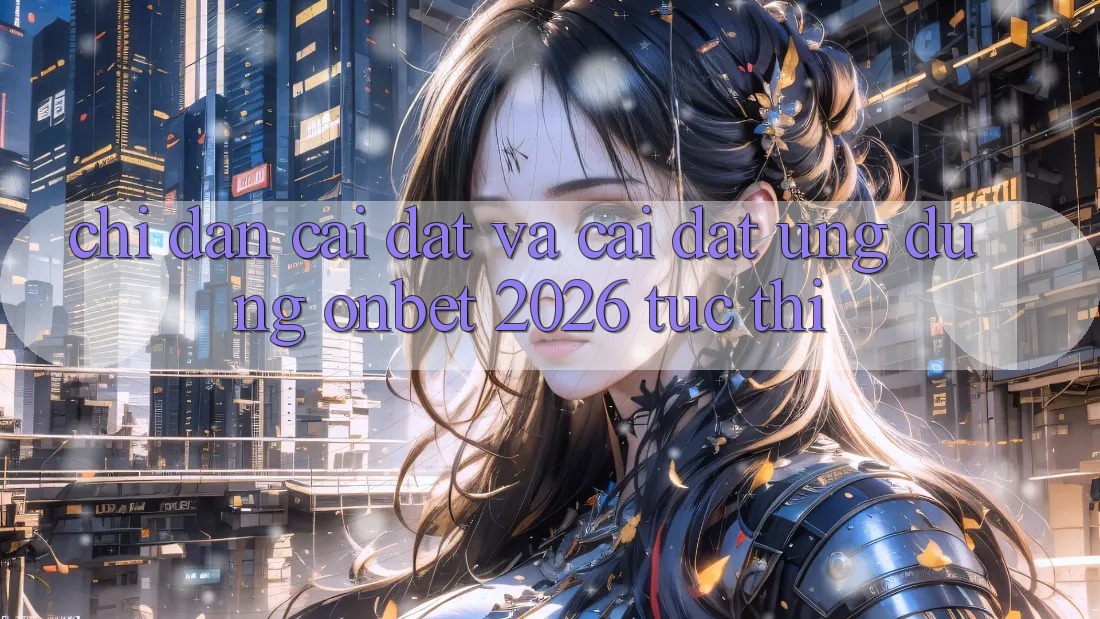 Chỉ dẫn Cài đặt Và Cài Đặt Ứng dụng Onbet 2026 Tức thì Chỉ dẫn Cài đặt Và Cài Đặt Ứng dụng Onbet 2026 Tức thì