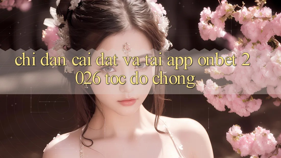 Chỉ dẫn Cài đặt Và Tải App Onbet 2026 Tốc độ Chóng Chỉ dẫn Cài đặt Và Tải App Onbet 2026 Tốc độ Chóng
