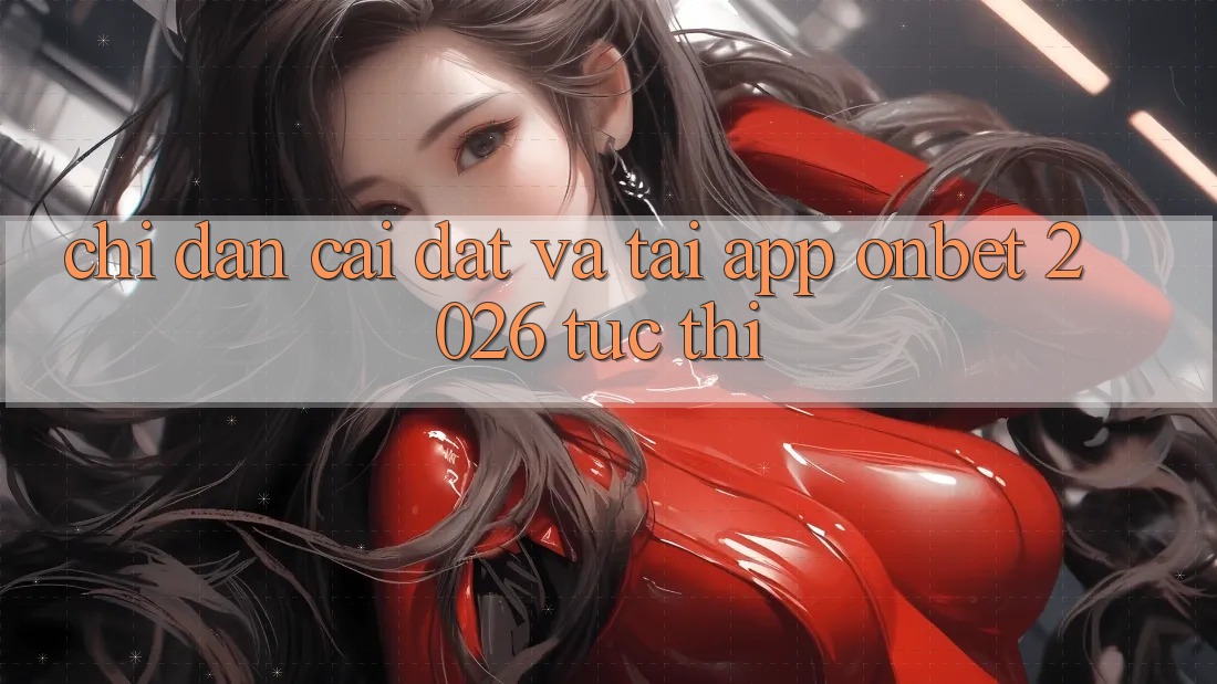 Chỉ dẫn Cài đặt Và Tải App Onbet 2026 Tức thì Chỉ dẫn Cài đặt Và Tải App Onbet 2026 Tức thì