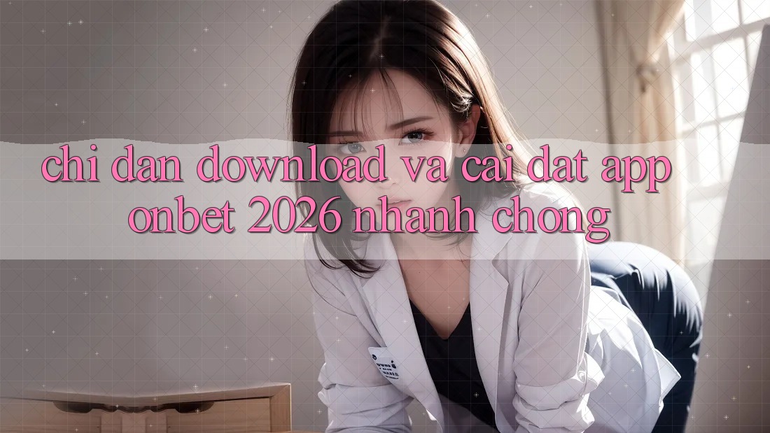 Chỉ dẫn Download Và Cài Đặt App Onbet 2026 Nhanh Chóng Chỉ dẫn Download Và Cài Đặt App Onbet 2026 Nhanh Chóng