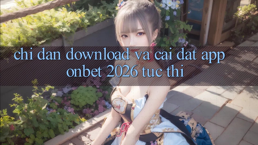 Chỉ dẫn Download Và Cài Đặt App Onbet 2026 Tức thì