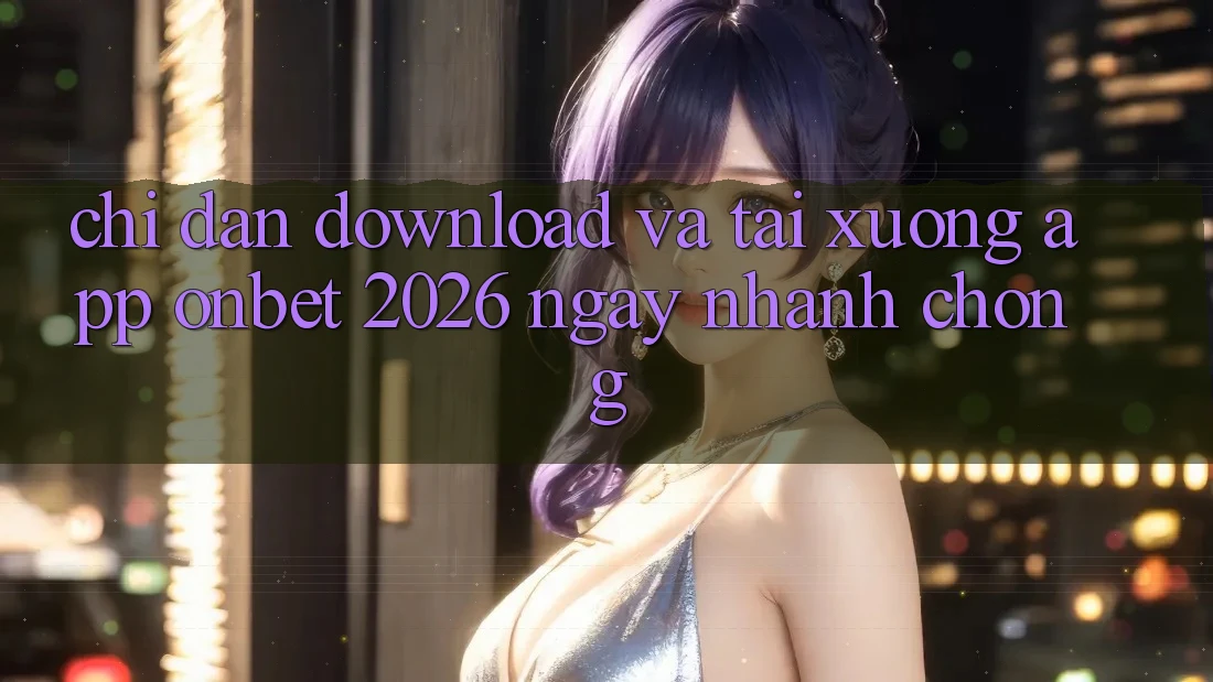 Chỉ dẫn Download Và Tải xuống App Onbet 2026 Ngay nhanh chóng Chỉ dẫn Download Và Tải xuống App Onbet 2026 Ngay nhanh chóng