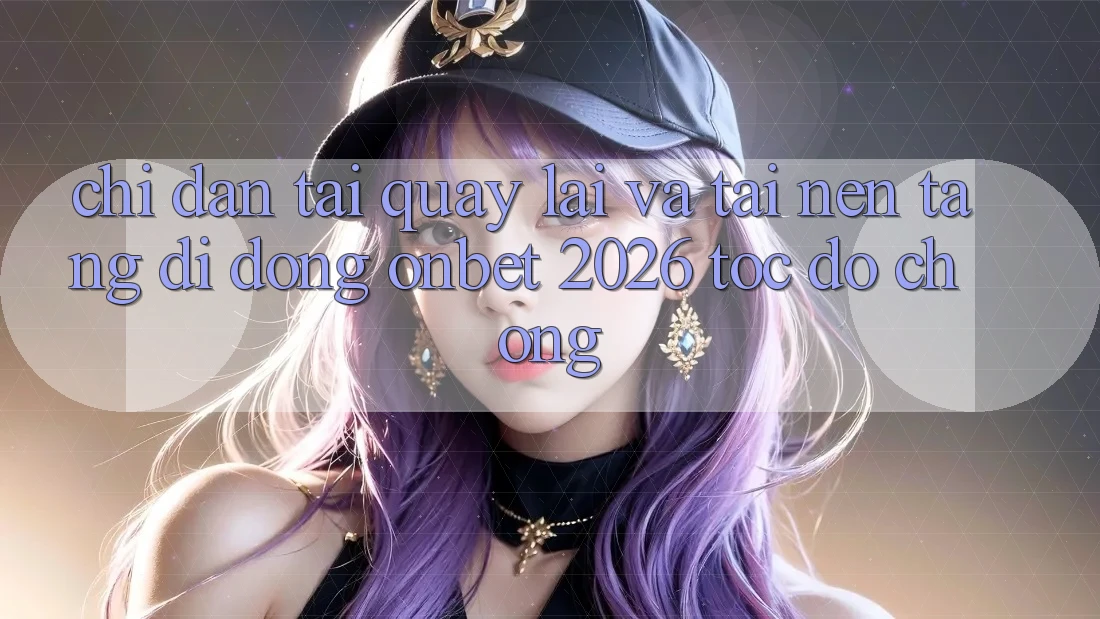 Chỉ dẫn Tải quay lại Và Tải Nền tảng di động Onbet 2026 Tốc độ Chóng Chỉ dẫn Tải quay lại Và Tải Nền tảng di động Onbet 2026 Tốc độ Chóng