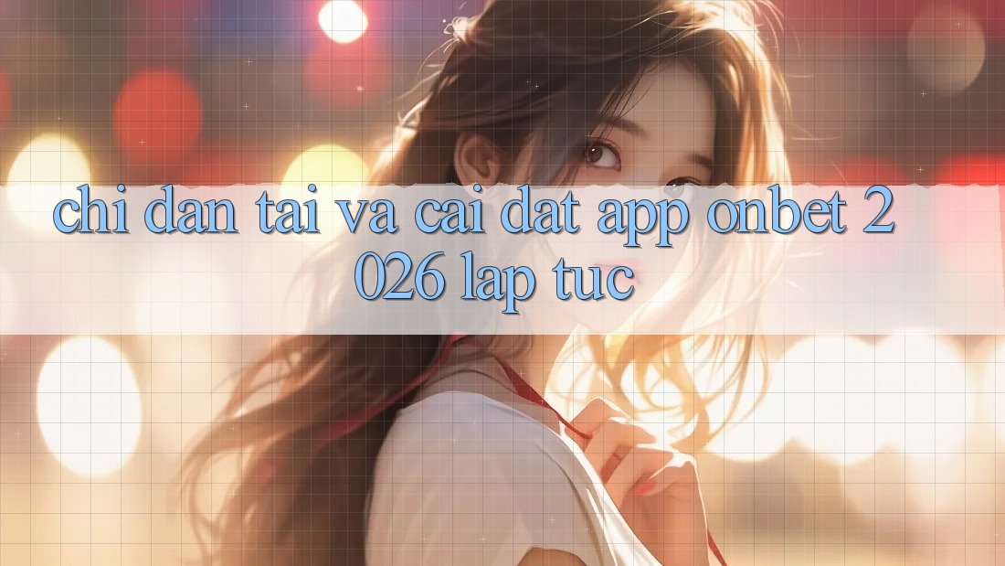 Chỉ dẫn Tải Và Cài Đặt App Onbet 2026 Lập tức Chỉ dẫn Tải Và Cài Đặt App Onbet 2026 Lập tức