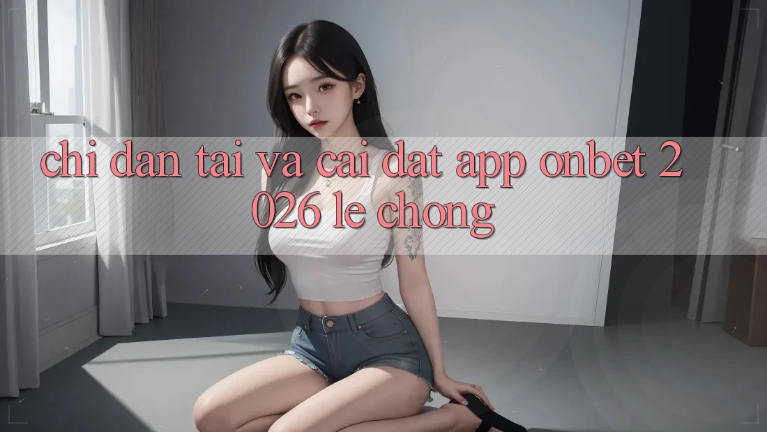 Chỉ dẫn Tải Và Cài Đặt App Onbet 2026 Lẹ Chóng Chỉ dẫn Tải Và Cài Đặt App Onbet 2026 Lẹ Chóng