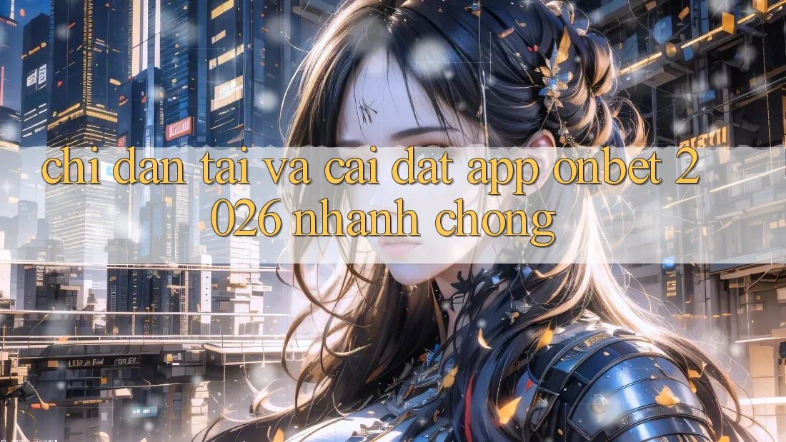 Chỉ dẫn Tải Và Cài Đặt App Onbet 2026 Nhanh Chóng Chỉ dẫn Tải Và Cài Đặt App Onbet 2026 Nhanh Chóng