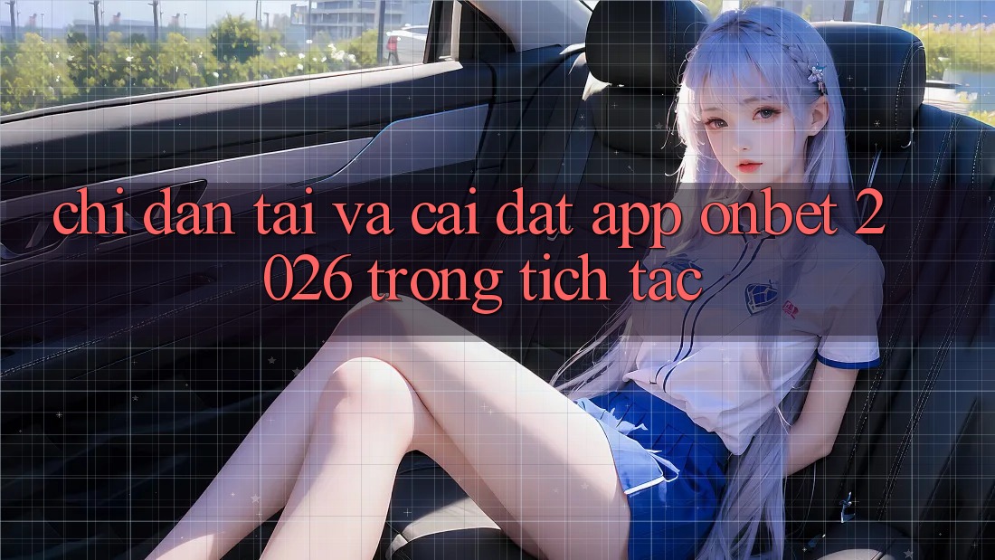 Chỉ dẫn Tải Và Cài Đặt App Onbet 2026 Trong tích tắc Chỉ dẫn Tải Và Cài Đặt App Onbet 2026 Trong tích tắc