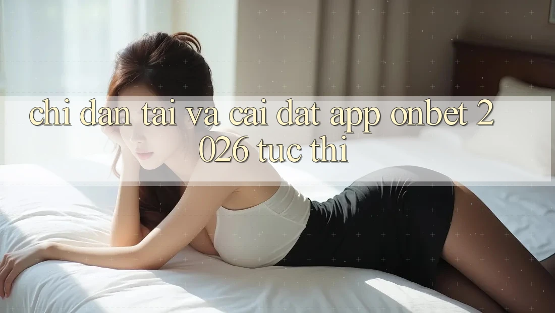 Chỉ dẫn Tải Và Cài Đặt App Onbet 2026 Tức thì Chỉ dẫn Tải Và Cài Đặt App Onbet 2026 Tức thì