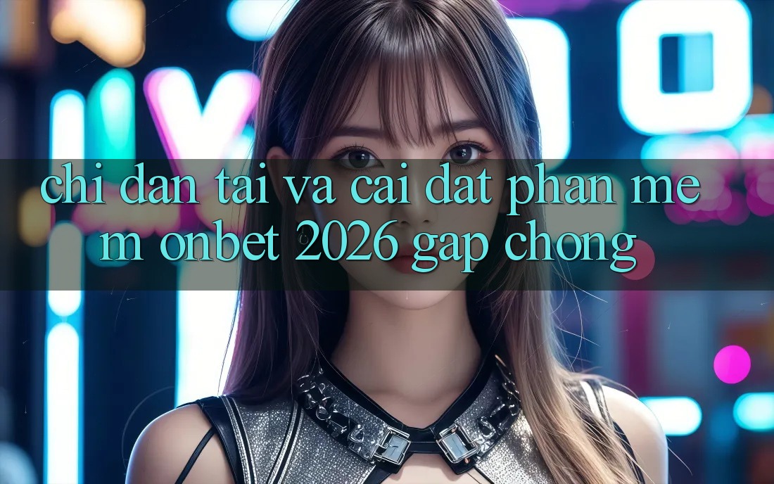 Chỉ dẫn Tải Và Cài Đặt Phần mềm Onbet 2026 Gấp Chóng Chỉ dẫn Tải Và Cài Đặt Phần mềm Onbet 2026 Gấp Chóng