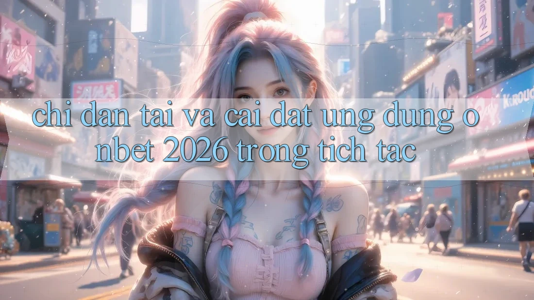 Chỉ dẫn Tải Và Cài Đặt Ứng dụng Onbet 2026 Trong tích tắc Chỉ dẫn Tải Và Cài Đặt Ứng dụng Onbet 2026 Trong tích tắc