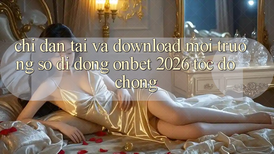 Chỉ dẫn Tải Và Download Môi trường số di động Onbet 2026 Tốc độ Chóng Chỉ dẫn Tải Và Download Môi trường số di động Onbet 2026 Tốc độ Chóng