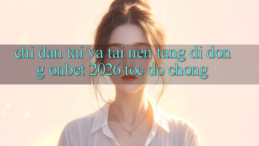 Chỉ dẫn Tải Và Tải Nền tảng di động Onbet 2026 Tốc độ Chóng Chỉ dẫn Tải Và Tải Nền tảng di động Onbet 2026 Tốc độ Chóng