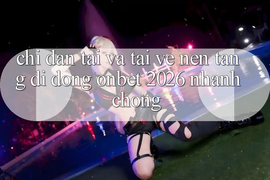 Chỉ dẫn Tải Và Tải về Nền tảng di động Onbet 2026 Nhanh Chóng Chỉ dẫn Tải Và Tải về Nền tảng di động Onbet 2026 Nhanh Chóng