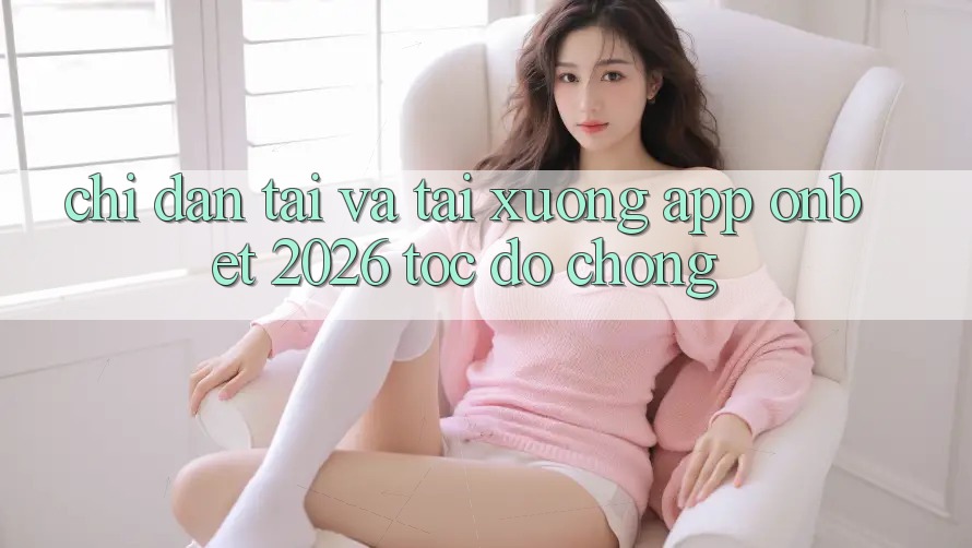 Chỉ dẫn Tải Và Tải xuống App Onbet 2026 Tốc độ Chóng Chỉ dẫn Tải Và Tải xuống App Onbet 2026 Tốc độ Chóng