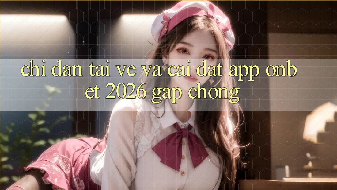Chỉ dẫn Tải về Và Cài Đặt App Onbet 2026 Gấp Chóng Chỉ dẫn Tải về Và Cài Đặt App Onbet 2026 Gấp Chóng