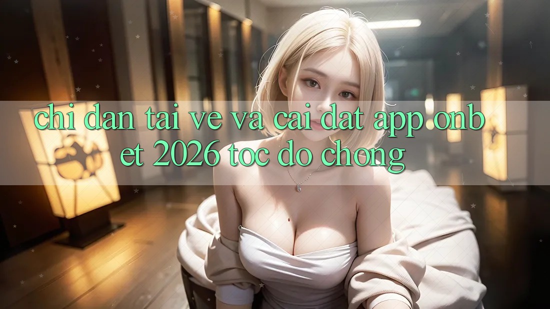 Chỉ dẫn Tải về Và Cài Đặt App Onbet 2026 Tốc độ Chóng Chỉ dẫn Tải về Và Cài Đặt App Onbet 2026 Tốc độ Chóng