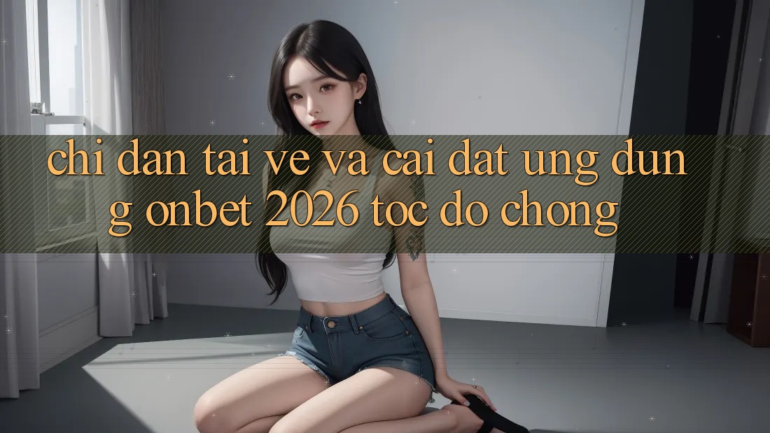 Chỉ dẫn Tải về Và Cài Đặt Ứng dụng Onbet 2026 Tốc độ Chóng Chỉ dẫn Tải về Và Cài Đặt Ứng dụng Onbet 2026 Tốc độ Chóng