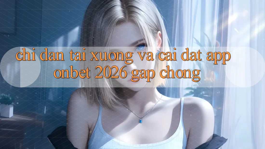 Chỉ dẫn Tải xuống Và Cài Đặt App Onbet 2026 Gấp chóng Chỉ dẫn Tải xuống Và Cài Đặt App Onbet 2026 Gấp chóng