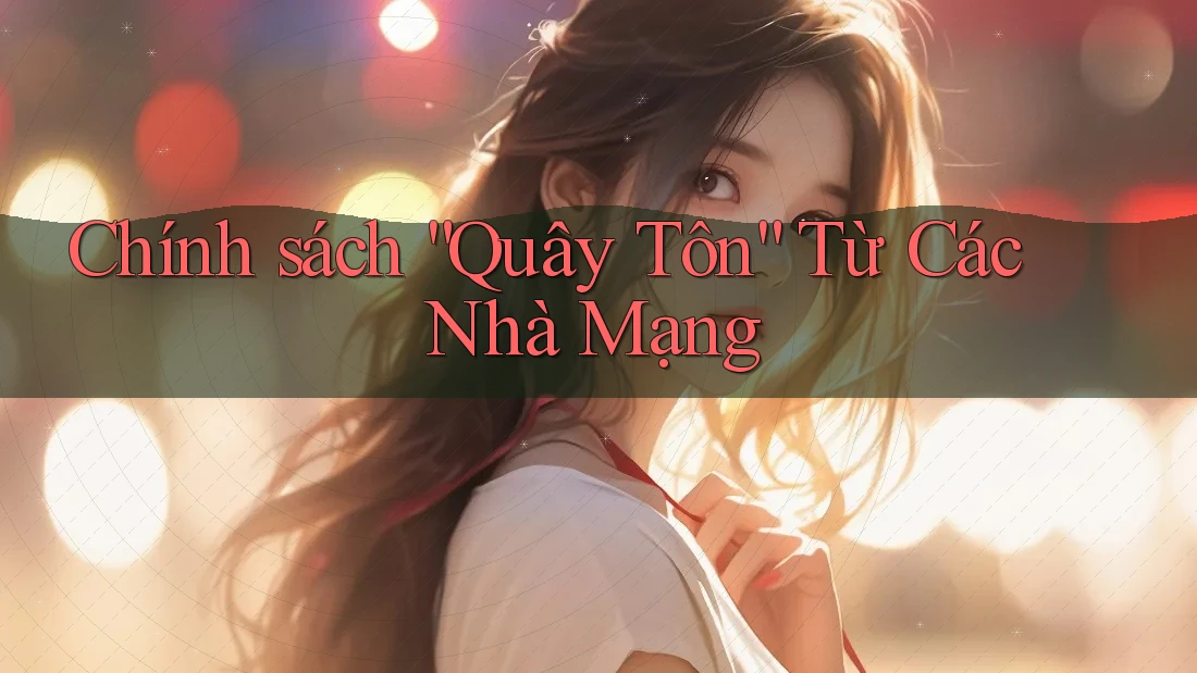Chính sách “Quây Tôn” Từ Các Nhà Mạng Chính sách “Quây Tôn” Từ Các Nhà Mạng