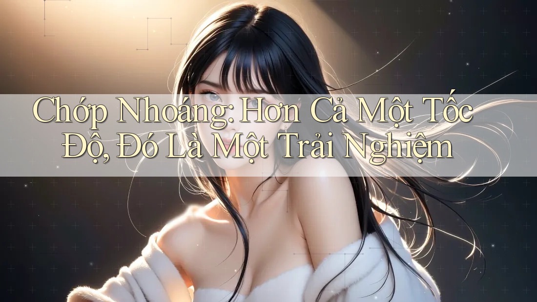 Chớp Nhoáng: Hơn Cả Một Tốc Độ, Đó Là Một Trải Nghiệm Chớp Nhoáng: Hơn Cả Một Tốc Độ, Đó Là Một Trải Nghiệm