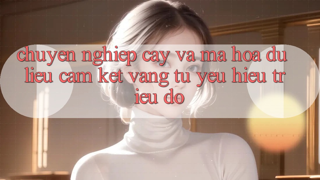 Chuyên nghiệp cậy Và Mã hóa dữ liệu: Cam Kết Vàng Từ Yêu Hiệu Triệu Đô