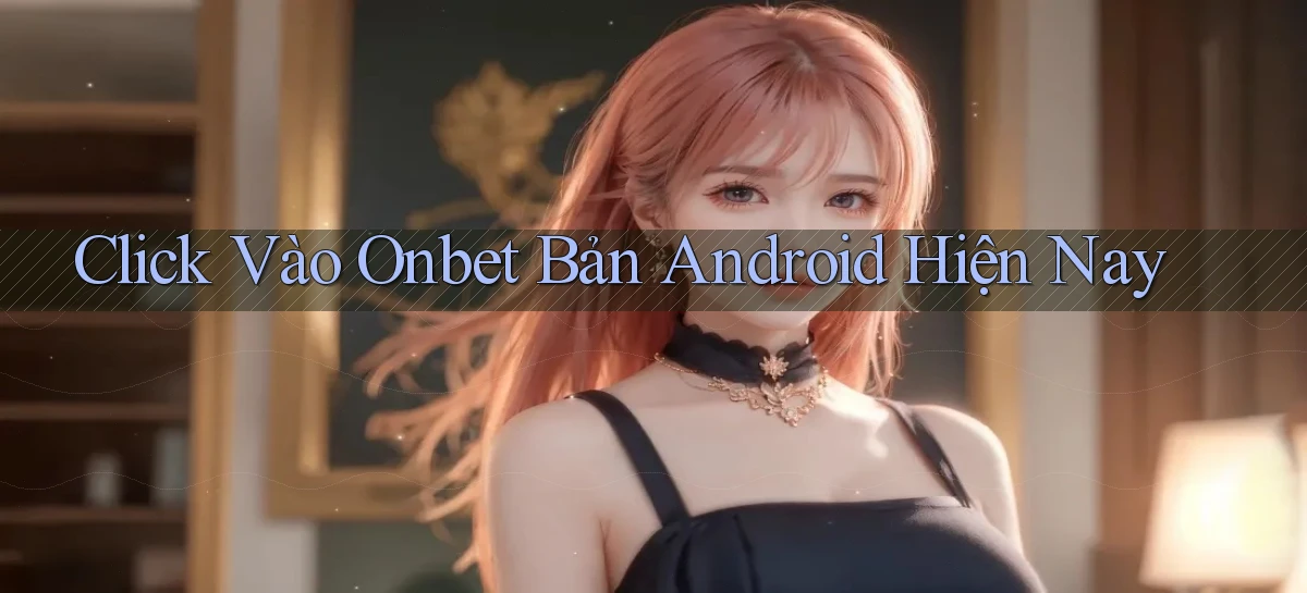 click vào onbet bản android hiện nay