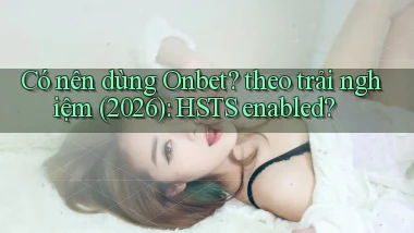Có nên dùng Onbet theo trải nghiệm (2026) HSTS enabled
