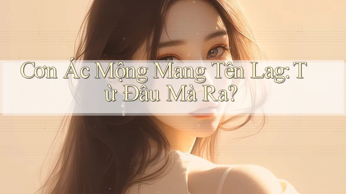 Cơn Ác Mộng Mang Tên Lag: Từ Đâu Mà Ra? Cơn Ác Mộng Mang Tên Lag: Từ Đâu Mà Ra?
