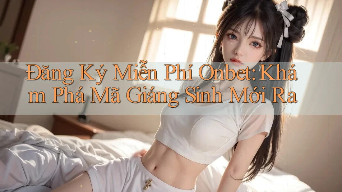 Đăng Ký Miễn Phí Onbet: Khám Phá Mã Giáng Sinh Mới Ra