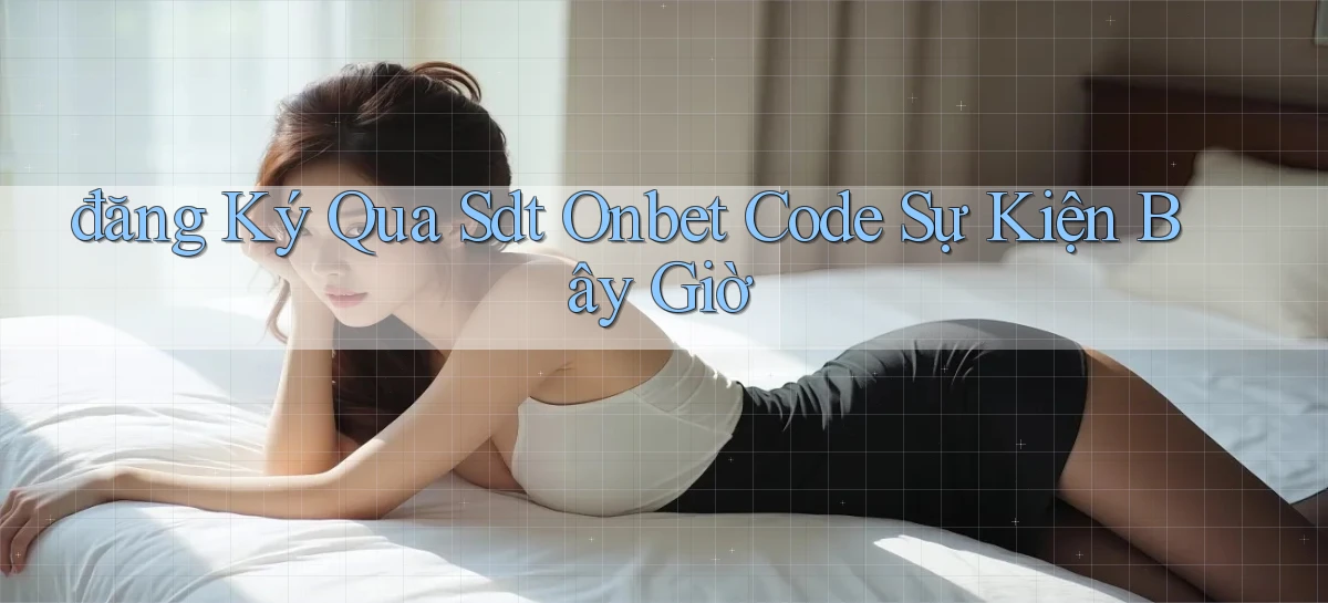 đăng ký qua sdt onbet code sự kiện bây giờ
