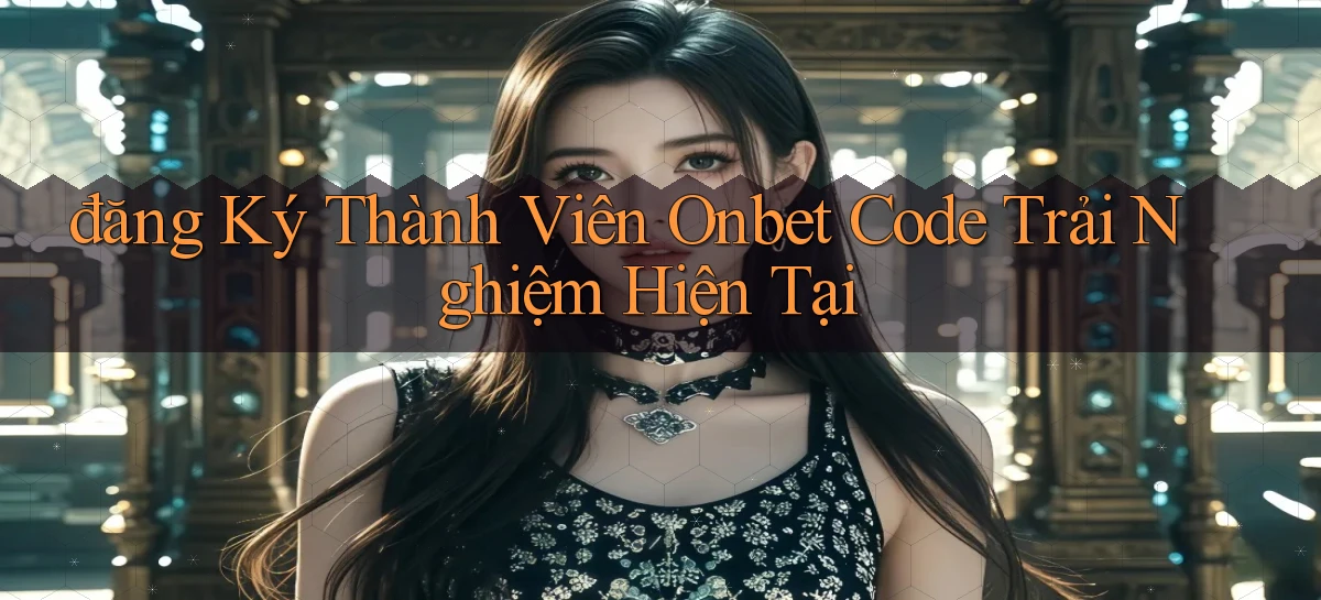 đăng ký thành viên onbet code trải nghiệm hiện tại