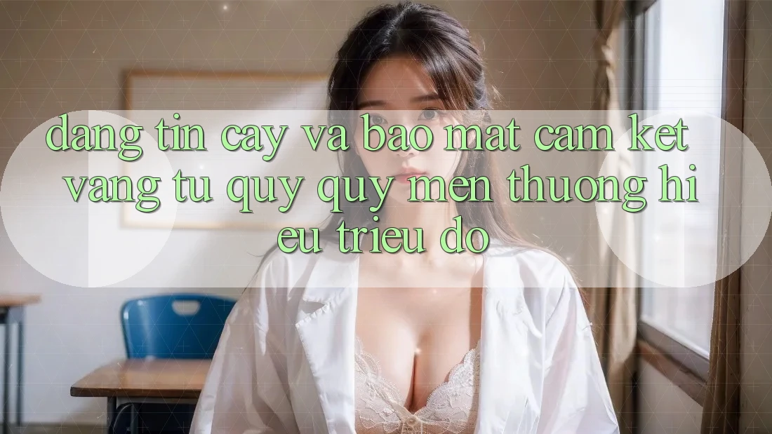 Đáng tin cậy Và Bảo Mật: Cam Kết Vàng Từ Quý quý mến thương Hiệu Triệu Đô Đáng tin cậy Và Bảo Mật: Cam Kết Vàng Từ Quý quý mến thương Hiệu Triệu Đô