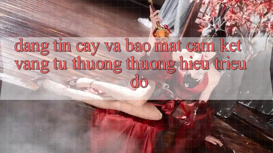 Đáng tin cậy Và Bảo Mật: Cam Kết Vàng Từ Thương thương Hiệu Triệu Đô Đáng tin cậy Và Bảo Mật: Cam Kết Vàng Từ Thương thương Hiệu Triệu Đô