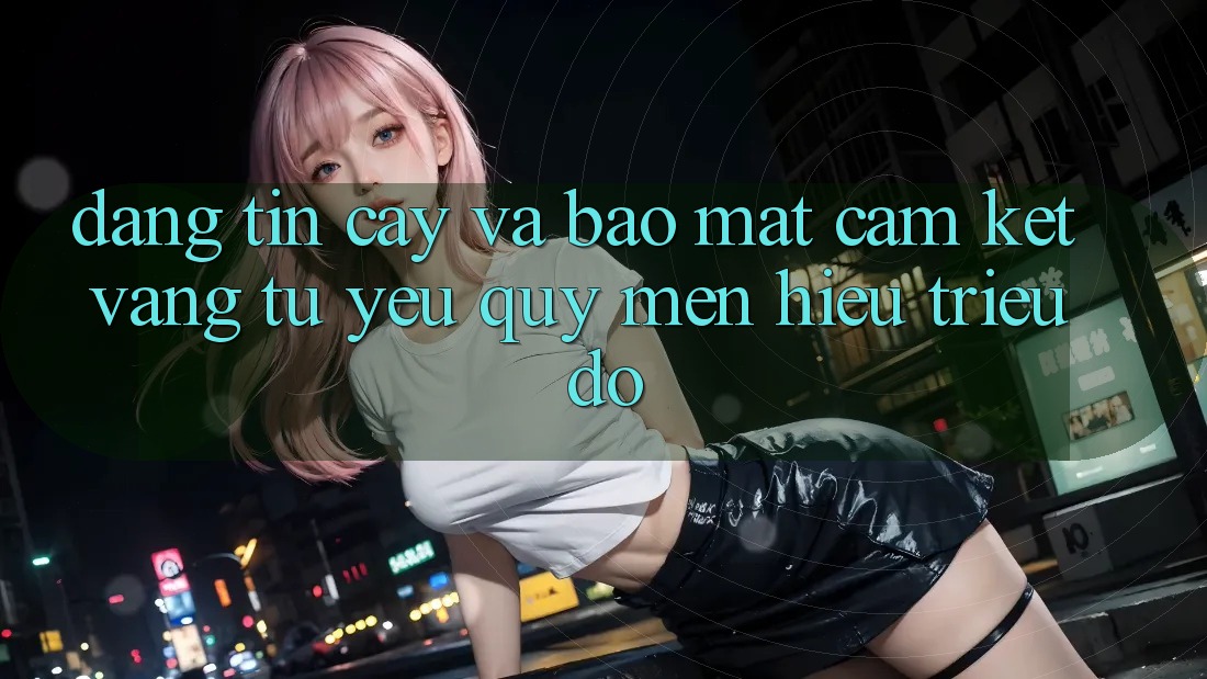 Đáng tin cậy Và Bảo Mật: Cam Kết Vàng Từ Yêu quý mến Hiệu Triệu Đô Đáng tin cậy Và Bảo Mật: Cam Kết Vàng Từ Yêu quý mến Hiệu Triệu Đô