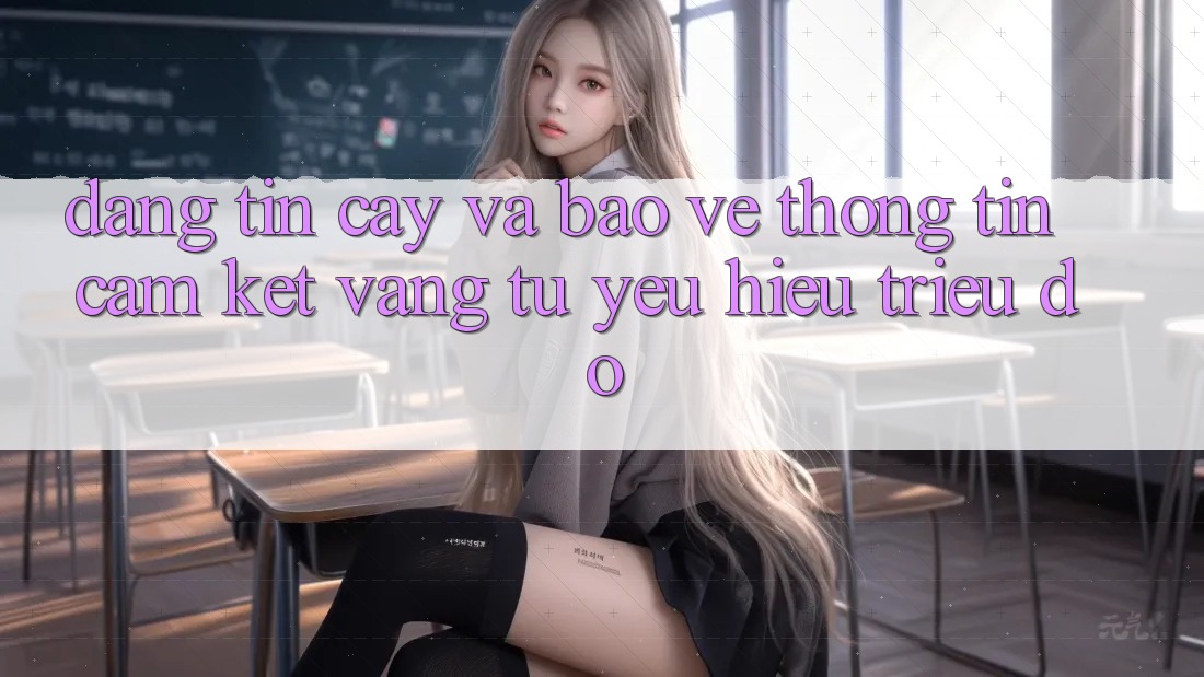Đáng tin cậy Và Bảo vệ thông tin: Cam Kết Vàng Từ Yêu Hiệu Triệu Đô Đáng tin cậy Và Bảo vệ thông tin: Cam Kết Vàng Từ Yêu Hiệu Triệu Đô