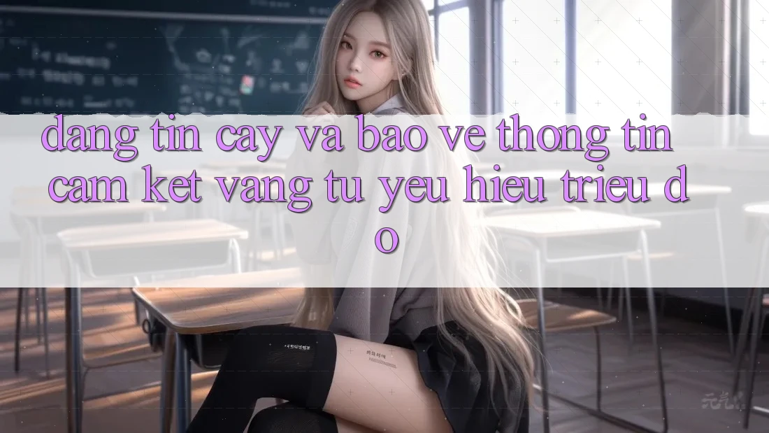 Đáng tin cậy Và Bảo vệ thông tin: Cam Kết Vàng Từ Yêu Hiệu Triệu Đô Đáng tin cậy Và Bảo vệ thông tin: Cam Kết Vàng Từ Yêu Hiệu Triệu Đô