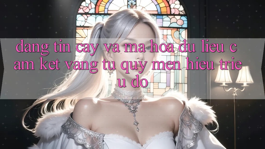 Đáng tin cậy Và Mã hóa dữ liệu: Cam Kết Vàng Từ Quý mến Hiệu Triệu Đô Đáng tin cậy Và Mã hóa dữ liệu: Cam Kết Vàng Từ Quý mến Hiệu Triệu Đô
