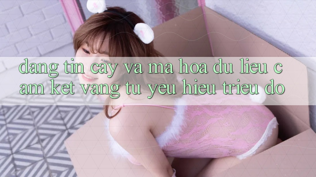 Đáng tin cậy Và Mã hóa dữ liệu: Cam Kết Vàng Từ Yêu Hiệu Triệu Đô Đáng tin cậy Và Mã hóa dữ liệu: Cam Kết Vàng Từ Yêu Hiệu Triệu Đô