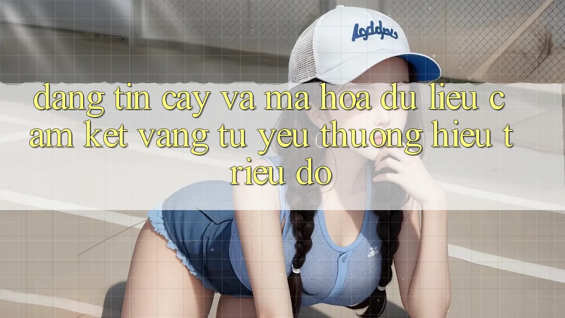 Đáng tin cậy Và Mã hóa dữ liệu: Cam Kết Vàng Từ Yêu thương Hiệu Triệu Đô Đáng tin cậy Và Mã hóa dữ liệu: Cam Kết Vàng Từ Yêu thương Hiệu Triệu Đô
