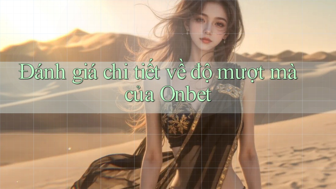 Đánh giá chi tiết về độ mượt mà của Onbet Đánh giá chi tiết về độ mượt mà của Onbet