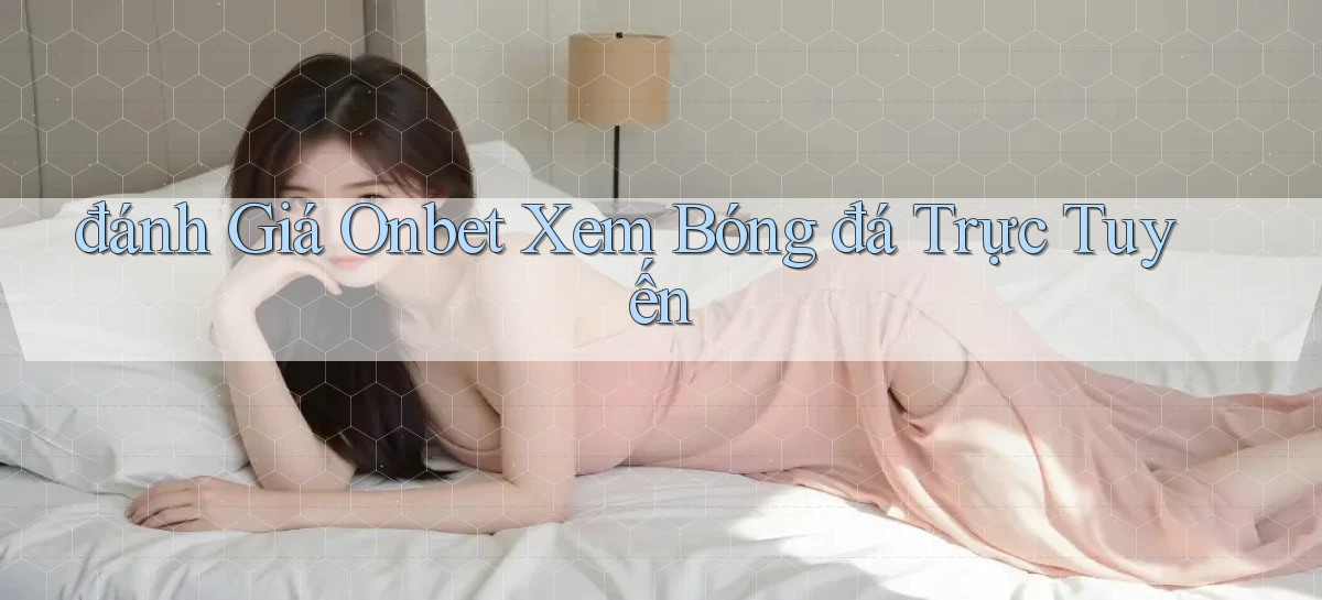 đánh giá onbet xem bóng đá trực tuyến
