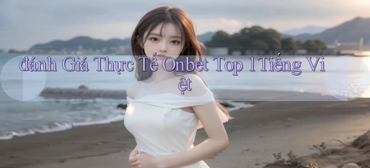 đánh giá thực tế onbet top 1 tiếng việt